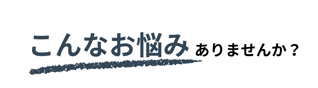 こんなお悩みありませんか？