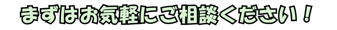 まずはお気軽にご相談ください！